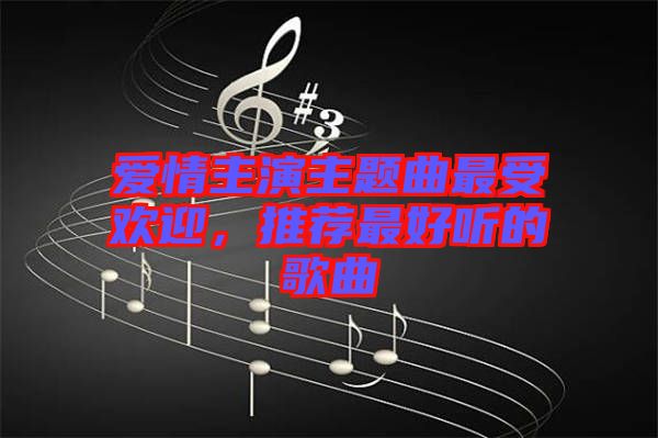 愛情主演主題曲最受歡迎，推薦最好聽的歌曲
