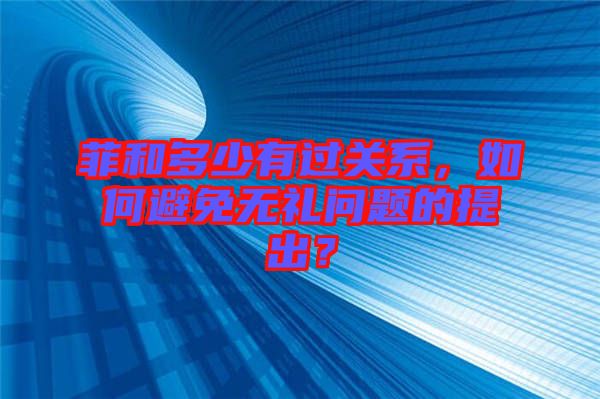 菲和多少有過關(guān)系，如何避免無禮問題的提出？