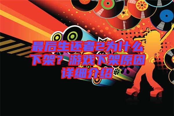 最后生還者2為什么下架？游戲下架原因詳細(xì)介紹