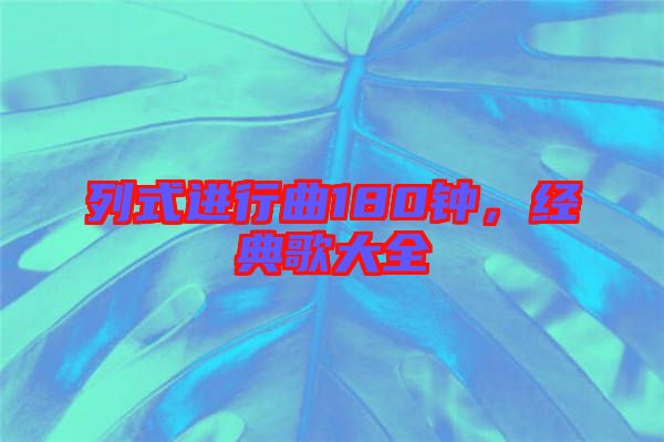 列式進(jìn)行曲180鐘，經(jīng)典歌大全