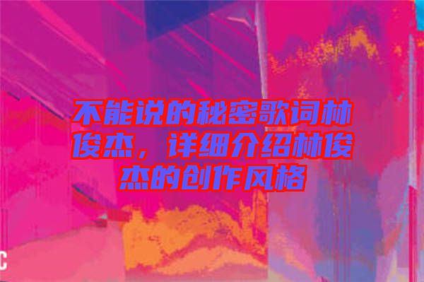 不能說的秘密歌詞林俊杰，詳細(xì)介紹林俊杰的創(chuàng)作風(fēng)格