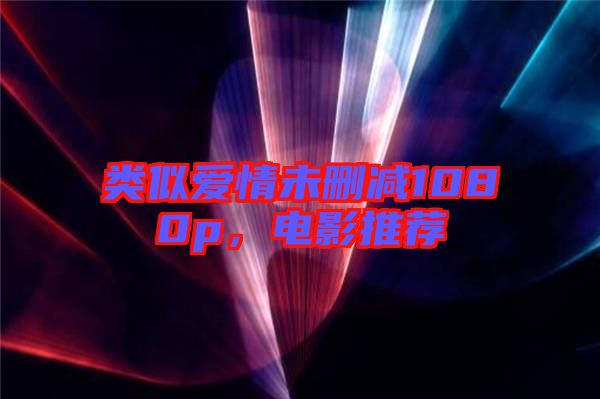 類似愛情未刪減1080p，電影推薦