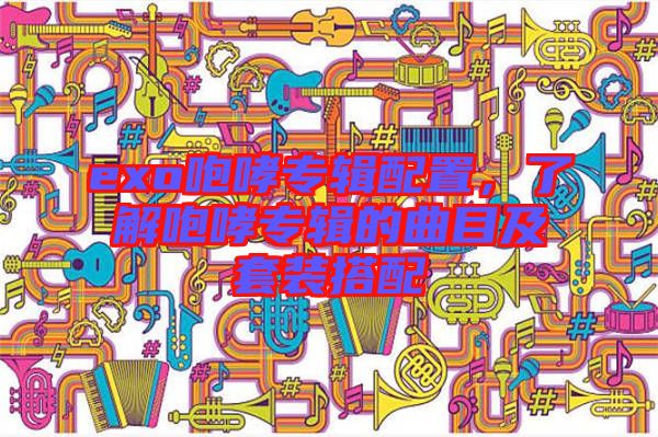 exo咆哮專輯配置，了解咆哮專輯的曲目及套裝搭配
