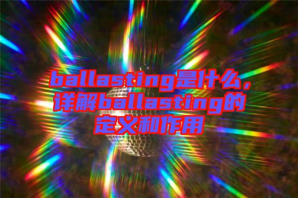 ballasting是什么，詳解ballasting的定義和作用
