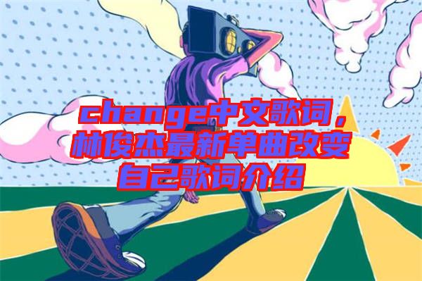 change中文歌詞，林俊杰最新單曲改變自己歌詞介紹