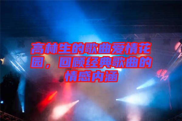 高林生的歌曲愛情花園，回顧經(jīng)典歌曲的情感內(nèi)涵
