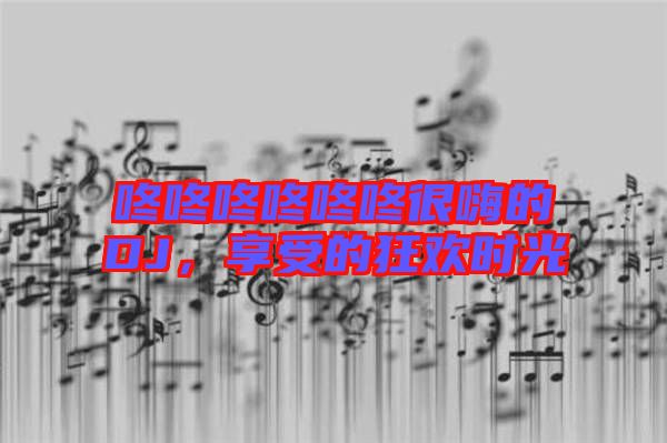 咚咚咚咚咚咚很嗨的DJ，享受的狂歡時光