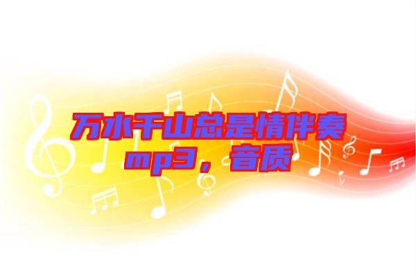萬水千山總是情伴奏mp3，音質(zhì)
