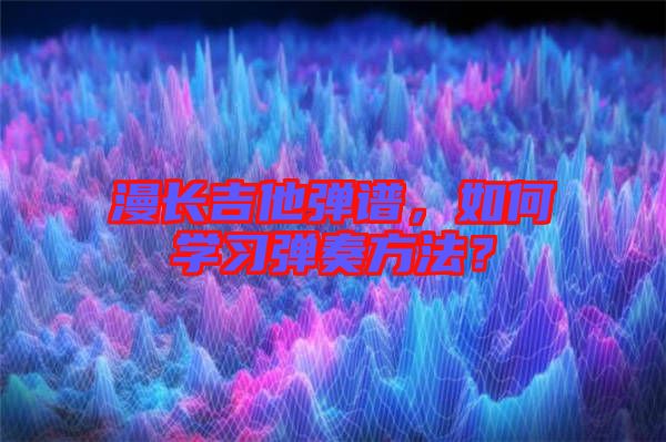 漫長(zhǎng)吉他彈譜，如何學(xué)習(xí)彈奏方法？