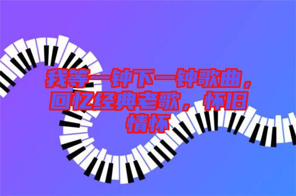 我等一鐘下一鐘歌曲，回憶經典老歌，懷舊情懷