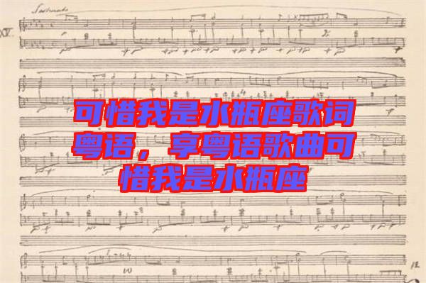 可惜我是水瓶座歌詞粵語，享粵語歌曲可惜我是水瓶座