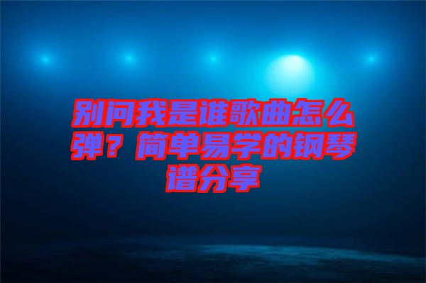 別問我是誰歌曲怎么彈？簡單易學(xué)的鋼琴譜分享