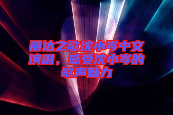 麗達之歌沈小岑中文演唱，感受沈小岑的歌聲魅力
