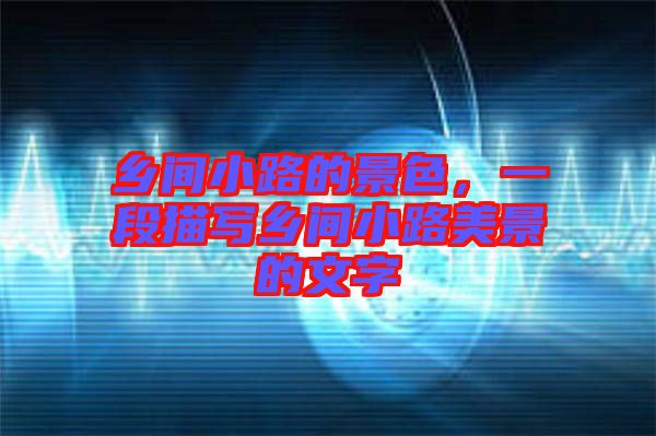 鄉(xiāng)間小路的景色，一段描寫鄉(xiāng)間小路美景的文字