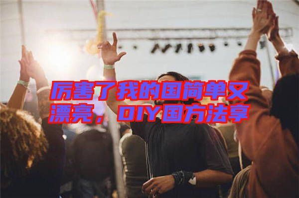 厲害了我的國(guó)簡(jiǎn)單又漂亮，DIY國(guó)方法享