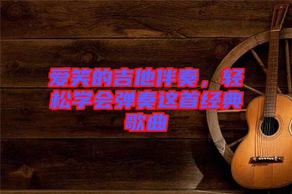 愛笑的吉他伴奏，輕松學會彈奏這首經(jīng)典歌曲
