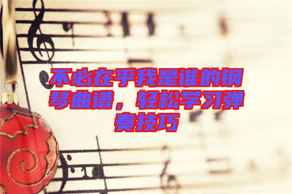 不必在乎我是誰的鋼琴曲譜，輕松學(xué)習(xí)彈奏技巧