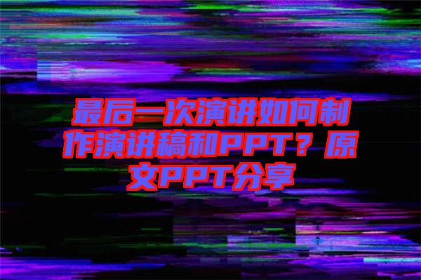 最后一次演講如何制作演講稿和PPT？原文PPT分享