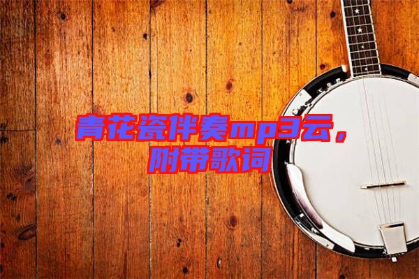 青花瓷伴奏mp3云，附帶歌詞