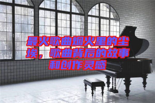 最火歌曲煙火里的塵埃，歌曲背后的故事和創(chuàng)作靈感
