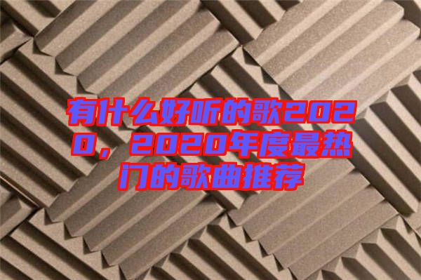 有什么好聽的歌2020，2020年度最熱門的歌曲推薦