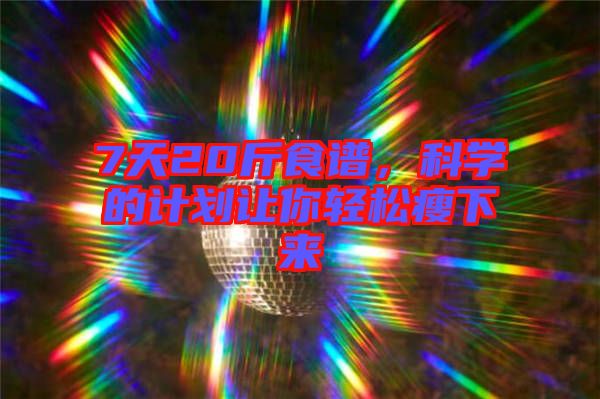 7天20斤食譜，科學(xué)的計(jì)劃讓你輕松瘦下來(lái)