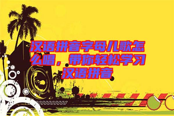 漢語拼音字母兒歌怎么唱，帶你輕松學(xué)習(xí)漢語拼音