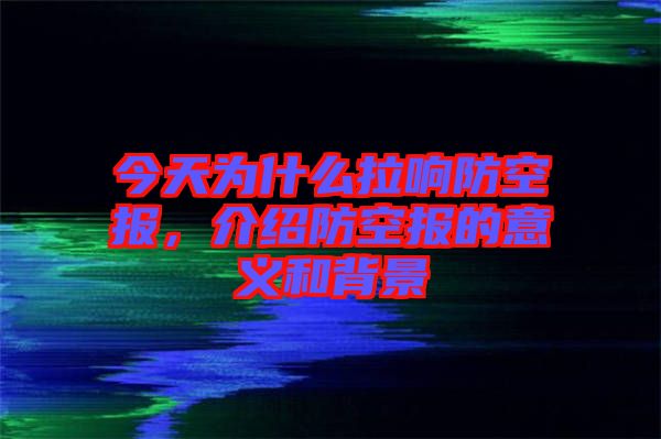 今天為什么拉響防空?qǐng)?bào)，介紹防空?qǐng)?bào)的意義和背景