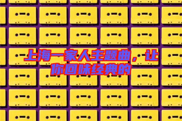 上海一家人主題曲，讓你回味經(jīng)典的