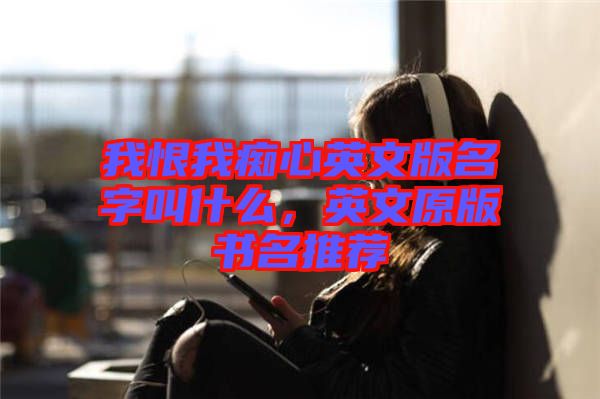 我恨我癡心英文版名字叫什么，英文原版書名推薦