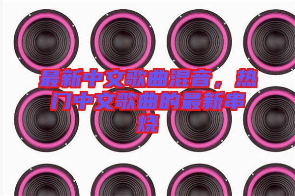 最新中文歌曲混音，熱門中文歌曲的最新串燒