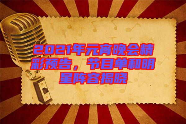 2021年元宵晚會精彩預(yù)告，節(jié)目單和明星陣容揭曉