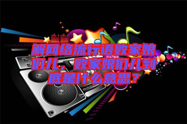 解網(wǎng)絡(luò)流行語敗家娘們兒，敗家娘們兒到底是什么意思？