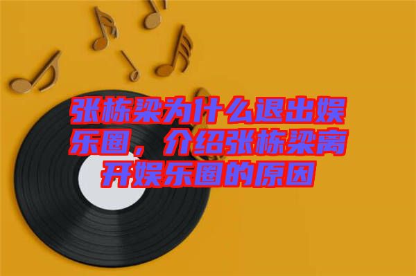張棟梁為什么退出娛樂圈，介紹張棟梁離開娛樂圈的原因