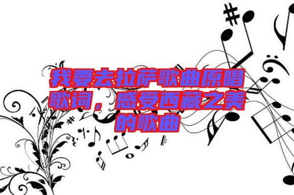 我要去拉薩歌曲原唱歌詞，感受西藏之美的歌曲