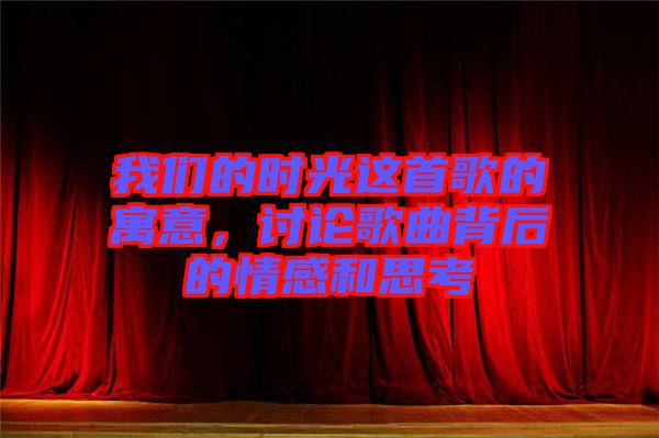 我們的時光這首歌的寓意，討論歌曲背后的情感和思考