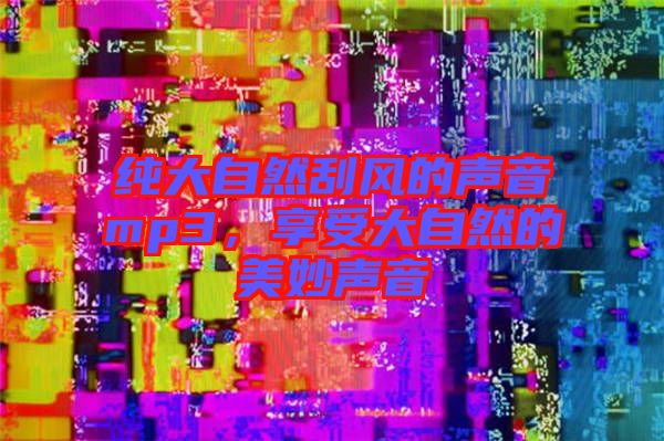 純大自然刮風的聲音mp3，享受大自然的美妙聲音