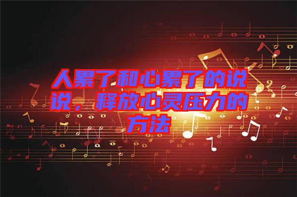 人累了和心累了的說說，釋放心靈壓力的方法