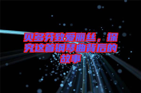 貝多芬致愛(ài)麗絲，探究這首鋼琴曲背后的故事