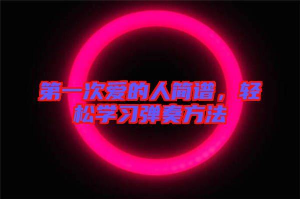 第一次愛的人簡譜，輕松學(xué)習彈奏方法