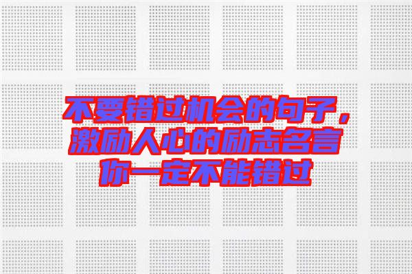 不要錯(cuò)過機(jī)會(huì)的句子，激勵(lì)人心的勵(lì)志名言你一定不能錯(cuò)過