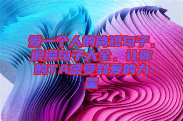 愛(ài)一個(gè)人的簡(jiǎn)短句子，浪漫句子大全，讓你的TA感受到愛(ài)的力量