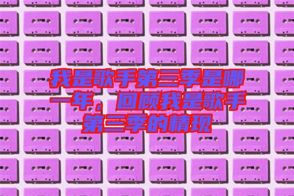 我是歌手第三季是哪一年，回顧我是歌手第三季的精現(xiàn)