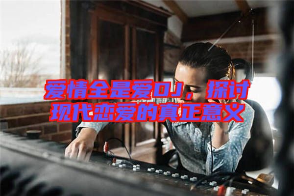 愛情全是愛DJ，探討現(xiàn)代戀愛的真正意義