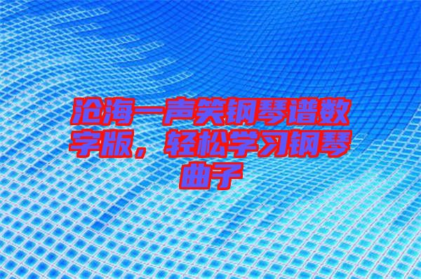 滄海一聲笑鋼琴譜數(shù)字版，輕松學(xué)習(xí)鋼琴曲子