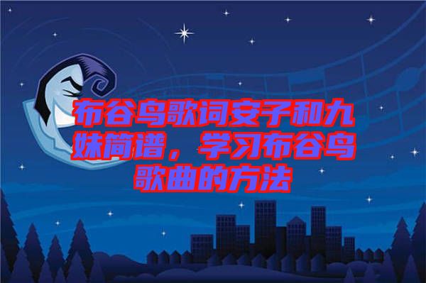 布谷鳥歌詞安子和九妹簡譜，學(xué)習(xí)布谷鳥歌曲的方法