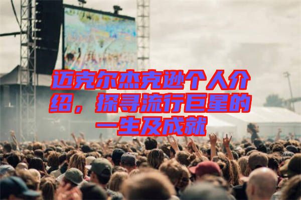 邁克爾杰克遜個(gè)人介紹，探尋流行巨星的一生及成就