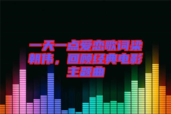 一天一點愛戀歌詞梁朝偉，回顧經(jīng)典電影主題曲