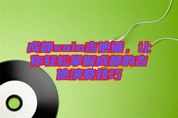 成都solo吉他譜，讓你輕松掌握成都的吉他演奏技巧