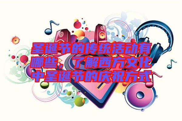 圣誕節(jié)的傳統(tǒng)活動有哪些，了解西方文化中圣誕節(jié)的慶祝方式
